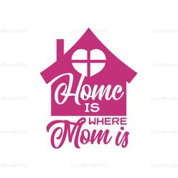 home is where mom is svg, mothers day svg, for silhouette, files for cricut, svg, dxf, eps, png instant download