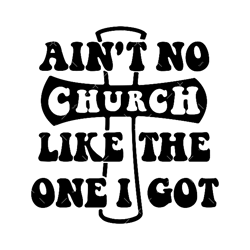 ain't no church like the one i got svg, pdf, png, religious svg, inspirational svg