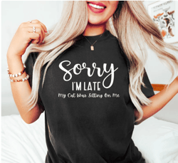 my cat was sitting on me, sorry i'm late, cat mama, funny cat mom shirts, cat lover gift, cat mom shirt,cat gift animal