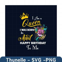 i am a queen i was born in april happy birthday to me svg, birthday svg, birthday queen svg, april birthday svg, april s