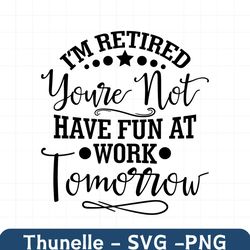 i'm retired you're not have fun at work tomorrow svg, retirement svg, retired svg, retired teacher svg, retirement png,