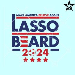 lasso beard make america believe again svg, lasso svg, roy kent soccer svg