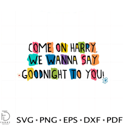 come on harry we wanna say goodnight to you svg cutting files