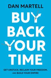 buy back your time: get unstuck, reclaim your freedom, and build your empire by dan martell