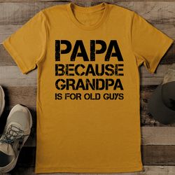 papa because grandpa is for old guys tee