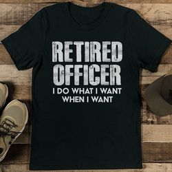 retired officer i do what i want when i want tee