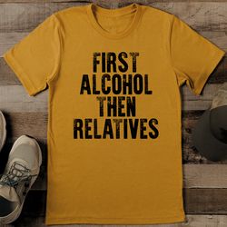 first alcohol then relatives tee