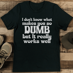 i don't know what makes you so dumb tee