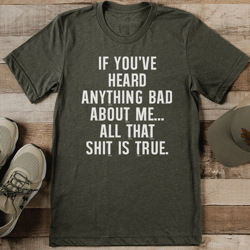 if you've heard anything bad about me tee