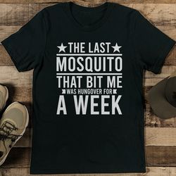 the last mosquito that bit me was hungover for a week tee