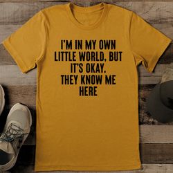 i'm in my own little world but it's okay they know me here tee