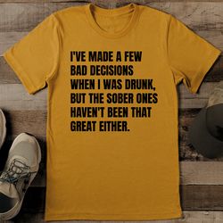 i've made a few bad decisions when i was drunk tee