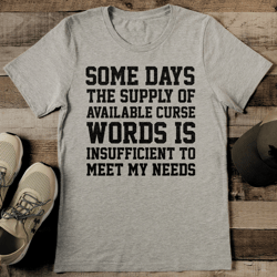 some days the supply of available curse words is insufficient to meet my needs tee