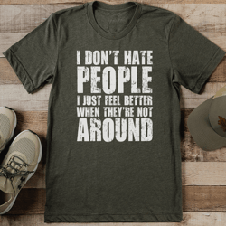 i don't hate people i just feel better when they're not around tee