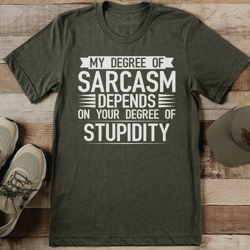 my degree of sarcasm depends on your degree of stupidity tee