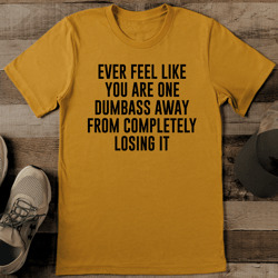 Ever Feel Like You Are One D * Away From Completely Losing It Tee