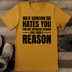 if someone hates you for not apparent reason give them a reason tee