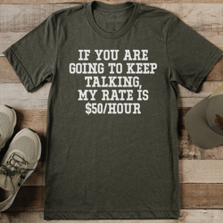 if you are going to keep talking my rate is $50hour tee