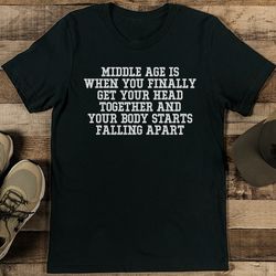 middle age is when you finally get your head together tee