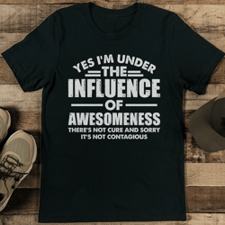 yes i'm under the influence of awesomeness there's not cure tee