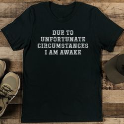 due to unfortunate circumstance i am awake tee