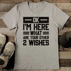 ok i'm here what are your other 2 wishes tee