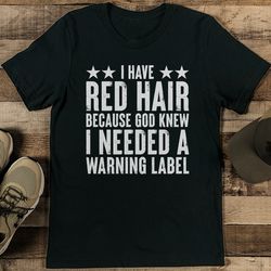 i have red hair because god knew i needed a warning label tee