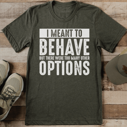 i meant to behave but there were too many other options tee