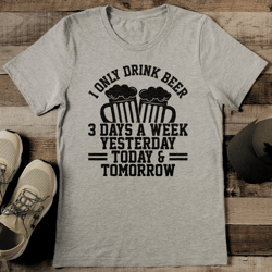 i only drink beer 3 days a week yesterday tee