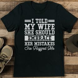 i told my wife she should embrace her mistakes tee