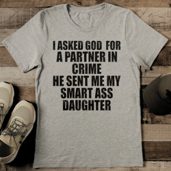 i asked god for a partner in crime he sent me my smart ass daughter tee