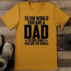 to the world you are a dad to our family you are the world tee