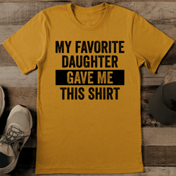 my favorite daughter gave me this shirt tee