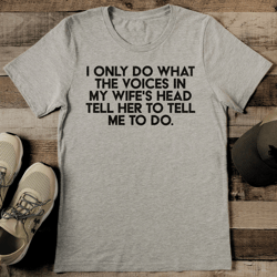 i only do what the voices in my wife's head tell her to tell me to do tee