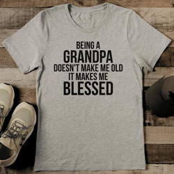 being a grandpa doesn't make me old it makes me blessed tee