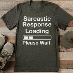 sarcastic response loading please wait tee