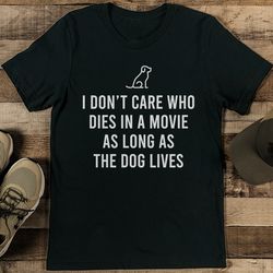 i don't care who dies in a movie as long as the dog lives tee