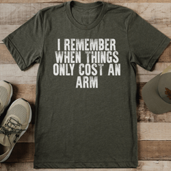 i remember when things only cost an arm tee