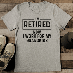 i'm retired now i work for my grandkids tee