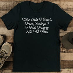 who said i don't have feelings i feel hungry all the time tee