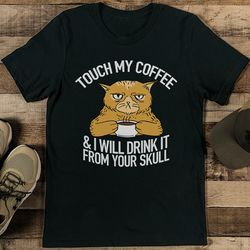 touch my coffee & i will drink it from your skull tee