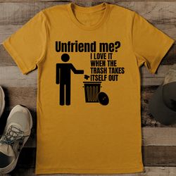 unfriend me i love it when the trash takes itself out tee