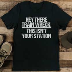 hey there train wreck this isn't your station tee