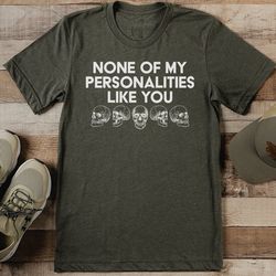 none of my personalities like you tee
