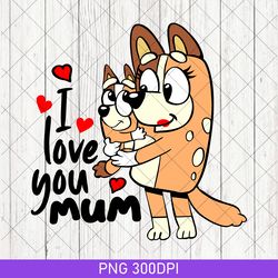 i love you mom bluey happy mothers day png, bluey mom png, best mom ever png, gift for her png, mothers day gift png