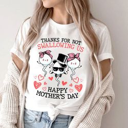 thanks for not swallowing us happy mother's day shirt, shirt for mom, gift for mother's day, funny shirt, mother shirt