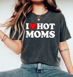 i love hot moms shirt, heart hot moms shirt, love hot moms shirt, mom shirt, mother day gift, mother day shirt, mommy sh