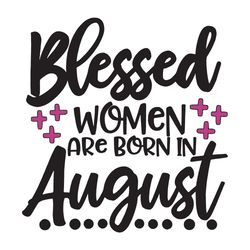 blessed women are born in august, birthday svg, african girl svg, black women svg, black women, august girl svg, august