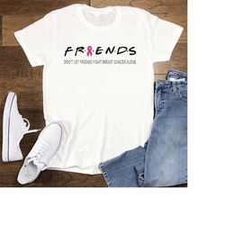 friends cancer shirt, don't let friends fight cancer alone shirt, support cancer shirt, unisex t-shirts