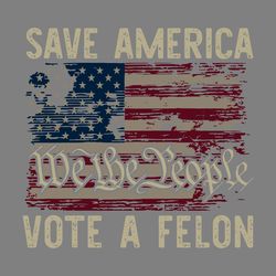 save america vote a felon we the people svg